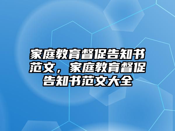 家庭教育督促告知書范文，家庭教育督促告知書范文大全