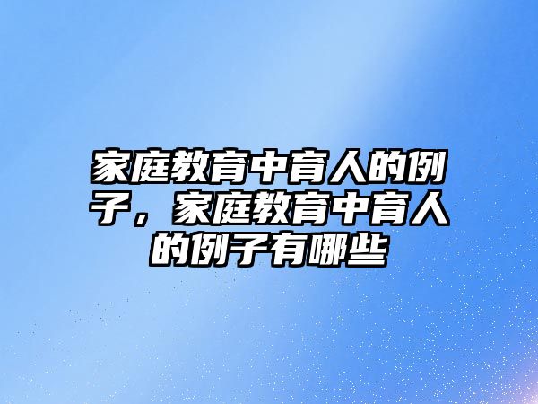 家庭教育中育人的例子，家庭教育中育人的例子有哪些