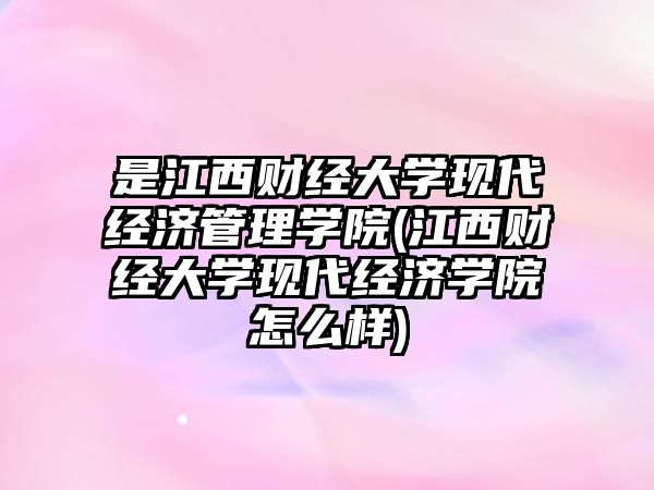 是江西財經(jīng)大學(xué)現(xiàn)代經(jīng)濟管理學(xué)院(江西財經(jīng)大學(xué)現(xiàn)代經(jīng)濟學(xué)院怎么樣)