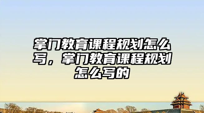 掌門教育課程規(guī)劃怎么寫，掌門教育課程規(guī)劃怎么寫的