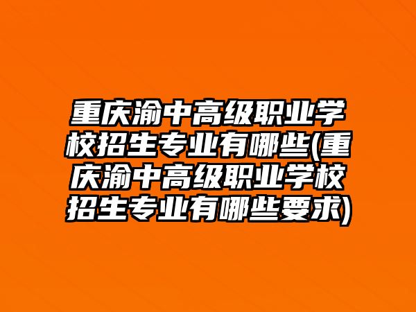 重慶渝中高級職業(yè)學(xué)校招生專業(yè)有哪些(重慶渝中高級職業(yè)學(xué)校招生專業(yè)有哪些要求)