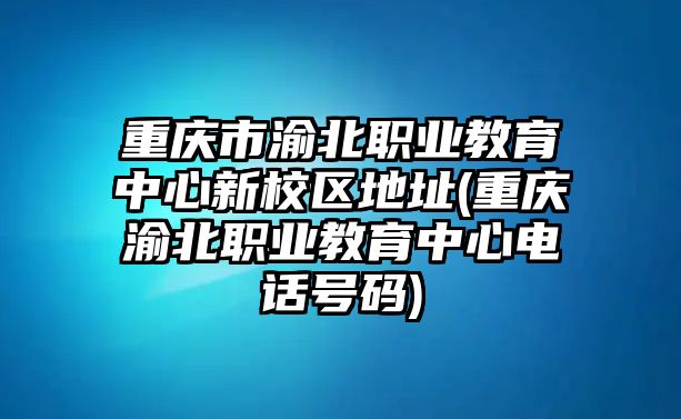 重慶市渝北職業(yè)教育中心新校區(qū)地址(重慶渝北職業(yè)教育中心電話號(hào)碼)