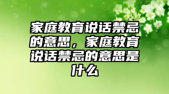 家庭教育說(shuō)話禁忌的意思，家庭教育說(shuō)話禁忌的意思是什么