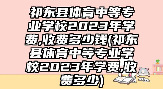 祁東縣體育中等專業(yè)學(xué)校2023年學(xué)費,收費多少錢(祁東縣體育中等專業(yè)學(xué)校2023年學(xué)費,收費多少)