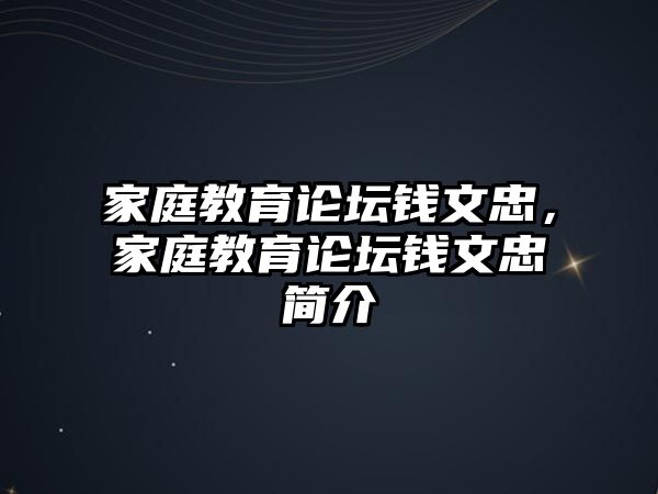 家庭教育論壇錢(qián)文忠，家庭教育論壇錢(qián)文忠簡(jiǎn)介