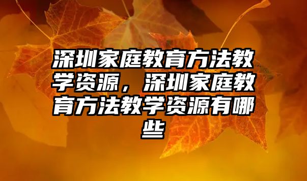 深圳家庭教育方法教學(xué)資源，深圳家庭教育方法教學(xué)資源有哪些