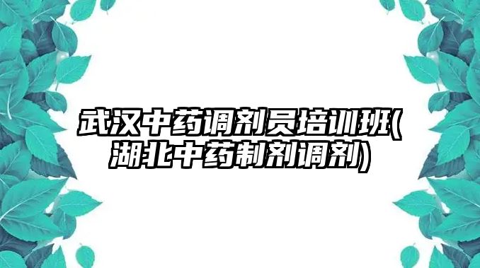 武漢中藥調(diào)劑員培訓(xùn)班(湖北中藥制劑調(diào)劑)