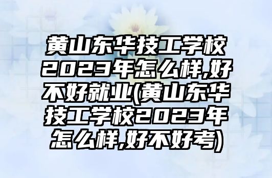 黃山東華技工學(xué)校2023年怎么樣,好不好就業(yè)(黃山東華技工學(xué)校2023年怎么樣,好不好考)