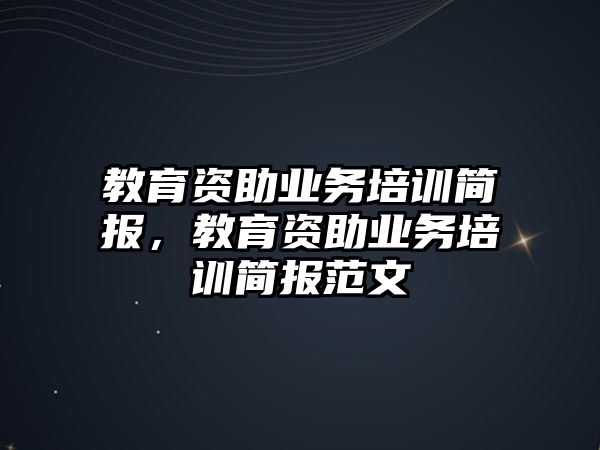 教育資助業(yè)務(wù)培訓(xùn)簡報(bào)，教育資助業(yè)務(wù)培訓(xùn)簡報(bào)范文