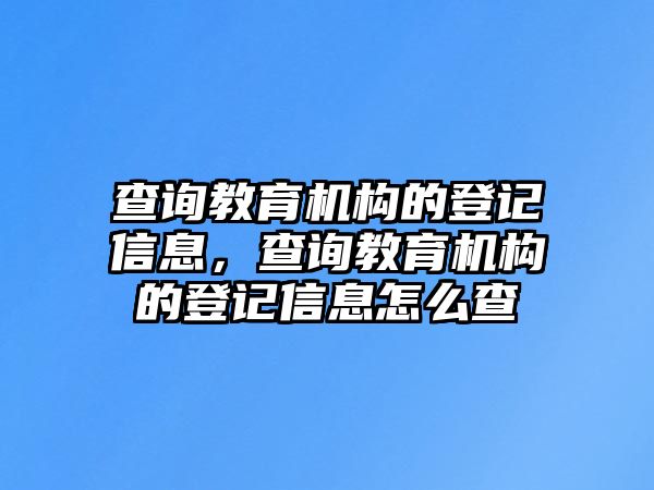 查詢教育機(jī)構(gòu)的登記信息，查詢教育機(jī)構(gòu)的登記信息怎么查