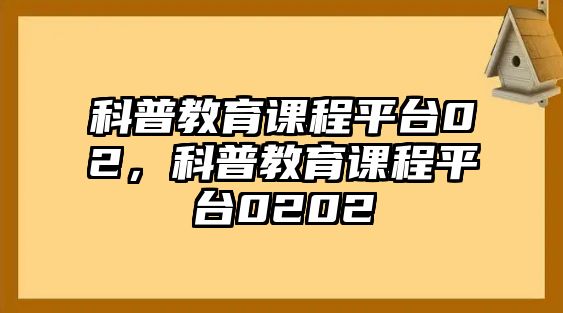 科普教育課程平臺(tái)02，科普教育課程平臺(tái)0202