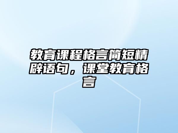 教育課程格言簡(jiǎn)短精辟語(yǔ)句，課堂教育格言