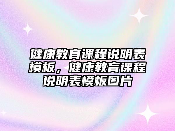 健康教育課程說(shuō)明表模板，健康教育課程說(shuō)明表模板圖片