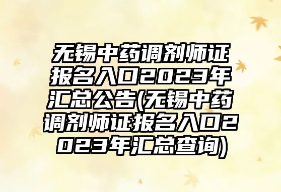 無錫中藥調(diào)劑師證報名入口2023年匯總公告(無錫中藥調(diào)劑師證報名入口2023年匯總查詢)