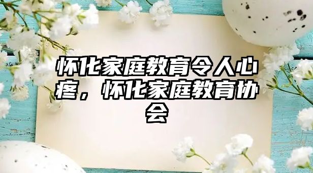 懷化家庭教育令人心疼，懷化家庭教育協(xié)會(huì)