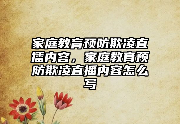 家庭教育預(yù)防欺凌直播內(nèi)容，家庭教育預(yù)防欺凌直播內(nèi)容怎么寫