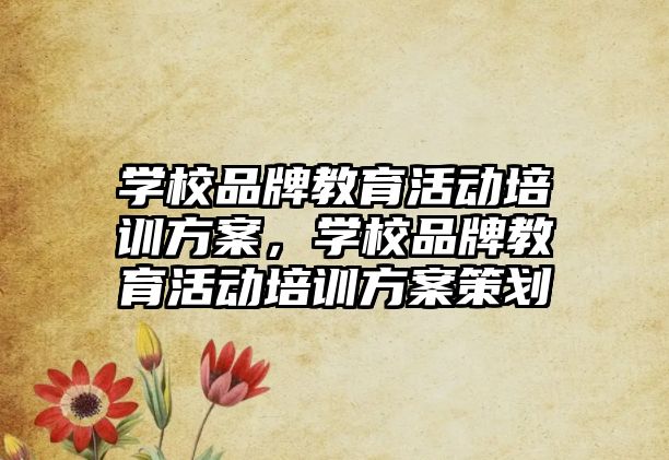 學校品牌教育活動培訓方案，學校品牌教育活動培訓方案策劃