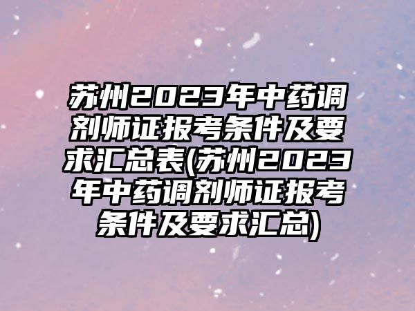 蘇州2023年中藥調(diào)劑師證報(bào)考條件及要求匯總表(蘇州2023年中藥調(diào)劑師證報(bào)考條件及要求匯總)