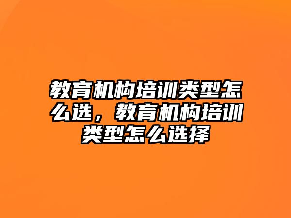 教育機構培訓類型怎么選，教育機構培訓類型怎么選擇