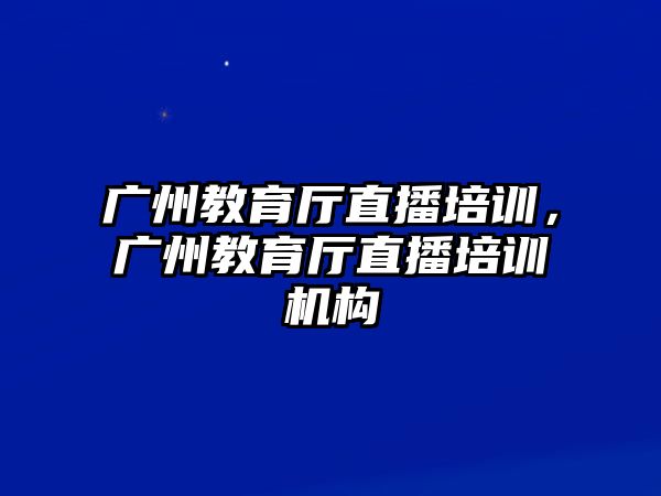 廣州教育廳直播培訓，廣州教育廳直播培訓機構