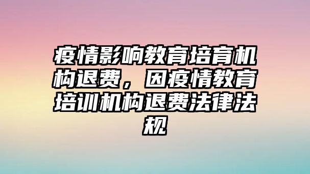 疫情影響教育培育機(jī)構(gòu)退費(fèi)，因疫情教育培訓(xùn)機(jī)構(gòu)退費(fèi)法律法規(guī)