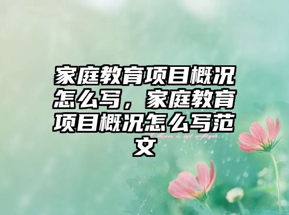 家庭教育項目概況怎么寫，家庭教育項目概況怎么寫范文