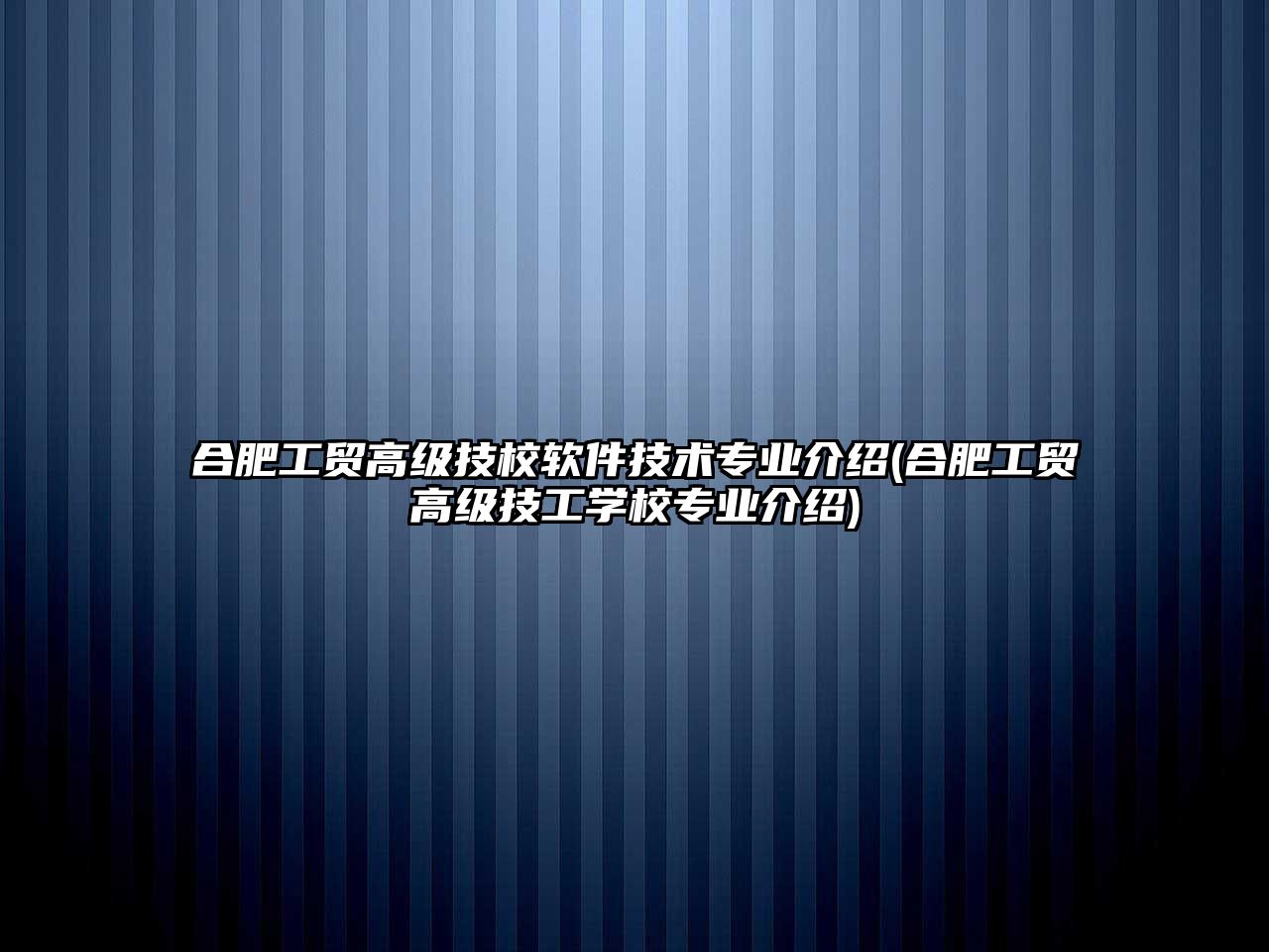 合肥工貿高級技校軟件技術專業(yè)介紹(合肥工貿高級技工學校專業(yè)介紹)