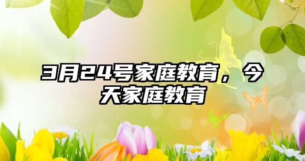 3月24號家庭教育，今天家庭教育