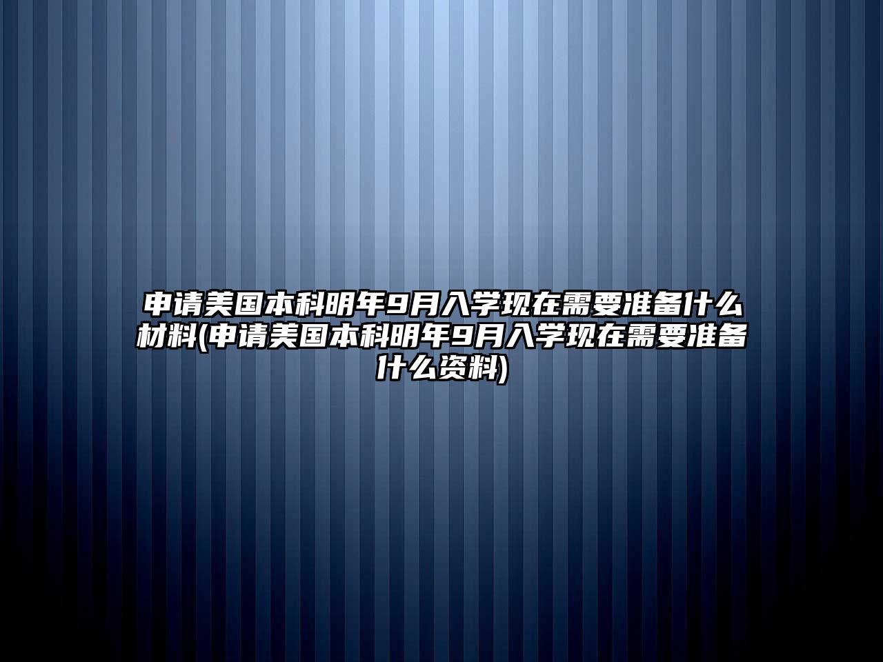 申請(qǐng)美國(guó)本科明年9月入學(xué)現(xiàn)在需要準(zhǔn)備什么材料(申請(qǐng)美國(guó)本科明年9月入學(xué)現(xiàn)在需要準(zhǔn)備什么資料)