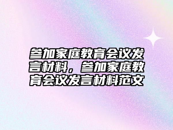 參加家庭教育會議發(fā)言材料，參加家庭教育會議發(fā)言材料范文