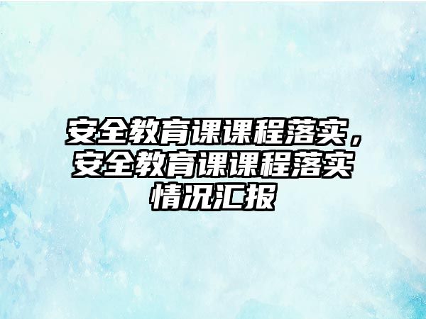 安全教育課課程落實，安全教育課課程落實情況匯報