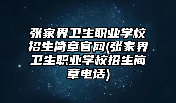 張家界衛(wèi)生職業(yè)學(xué)校招生簡章官網(wǎng)(張家界衛(wèi)生職業(yè)學(xué)校招生簡章電話)