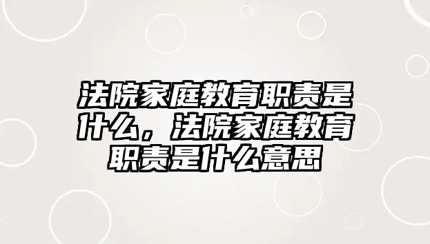 法院家庭教育職責(zé)是什么，法院家庭教育職責(zé)是什么意思