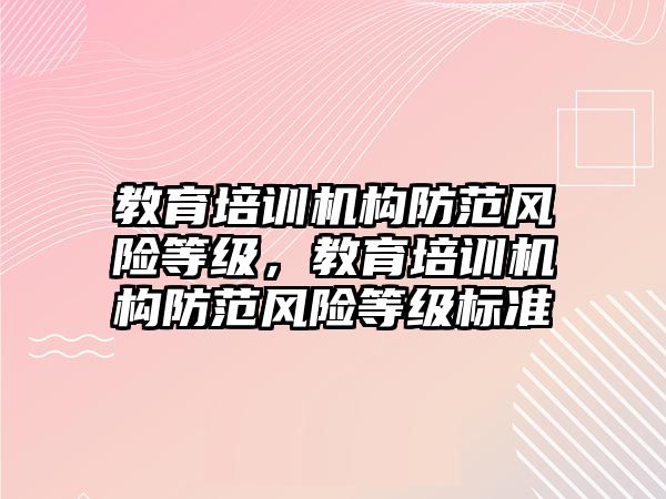 教育培訓機構防范風險等級，教育培訓機構防范風險等級標準