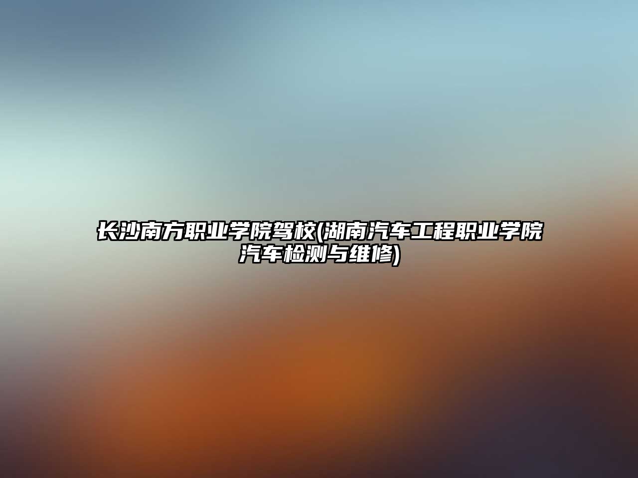 長(zhǎng)沙南方職業(yè)學(xué)院駕校(湖南汽車工程職業(yè)學(xué)院汽車檢測(cè)與維修)