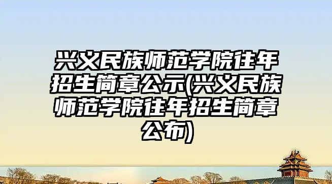 興義民族師范學院往年招生簡章公示(興義民族師范學院往年招生簡章公布)