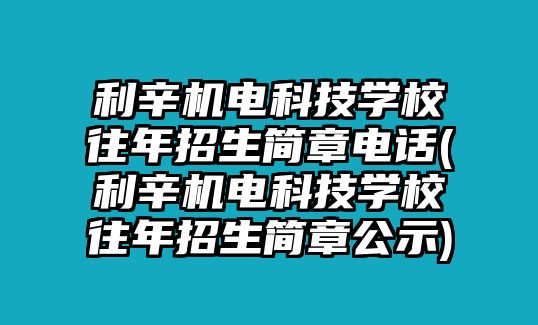 利辛機電科技學(xué)校往年招生簡章電話(利辛機電科技學(xué)校往年招生簡章公示)