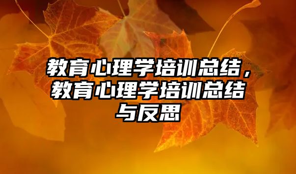 教育心理學培訓總結，教育心理學培訓總結與反思