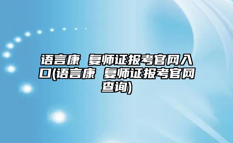 語言康 復師證報考官網入口(語言康 復師證報考官網查詢)