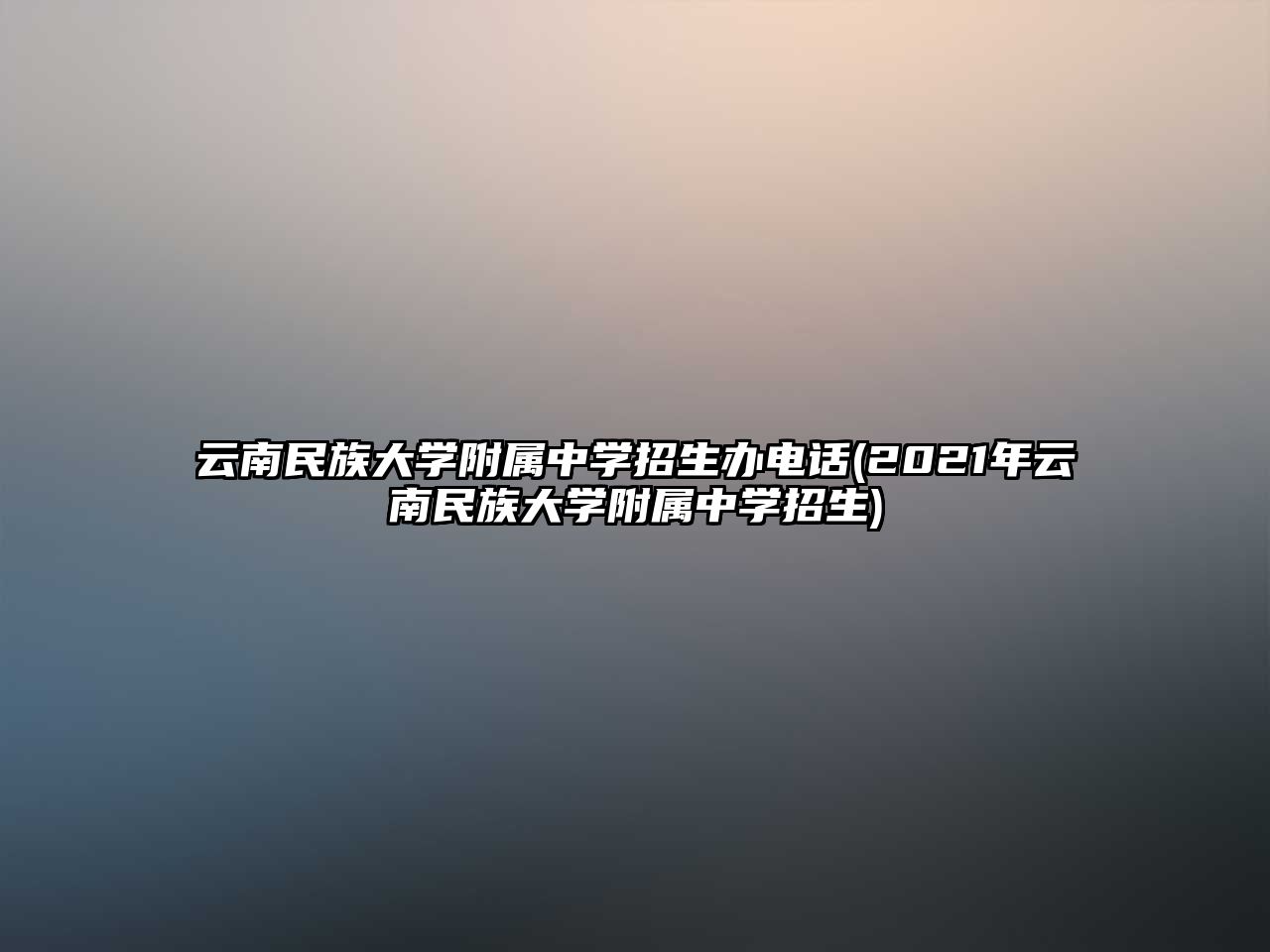 云南民族大學附屬中學招生辦電話(2021年云南民族大學附屬中學招生)