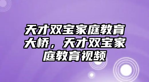 天才雙寶家庭教育大橋，天才雙寶家庭教育視頻