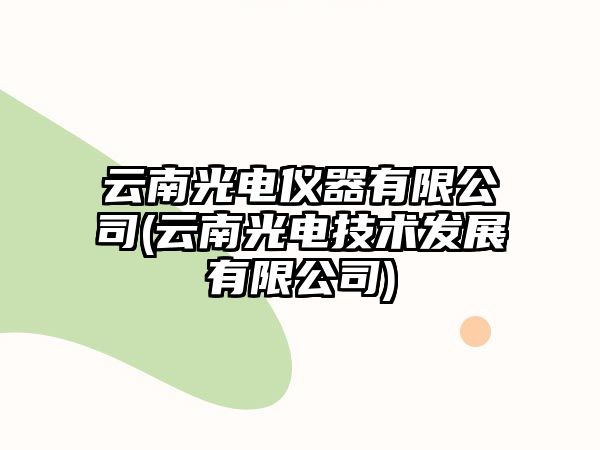 云南光電儀器有限公司(云南光電技術(shù)發(fā)展有限公司)