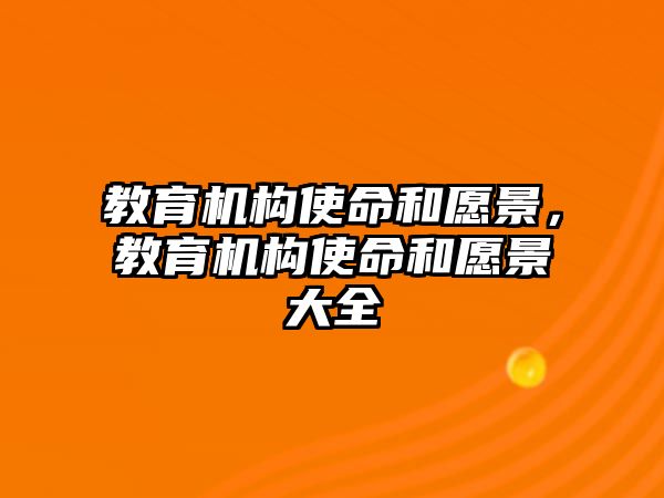 教育機(jī)構(gòu)使命和愿景，教育機(jī)構(gòu)使命和愿景大全