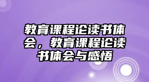 教育課程論讀書體會(huì)，教育課程論讀書體會(huì)與感悟