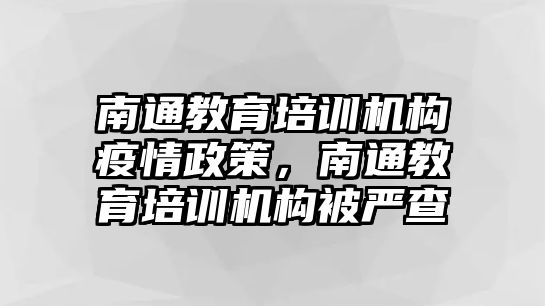 南通教育培訓機構(gòu)疫情政策，南通教育培訓機構(gòu)被嚴查