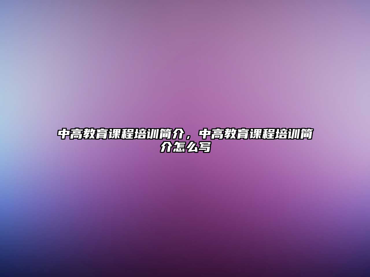 中高教育課程培訓簡介，中高教育課程培訓簡介怎么寫