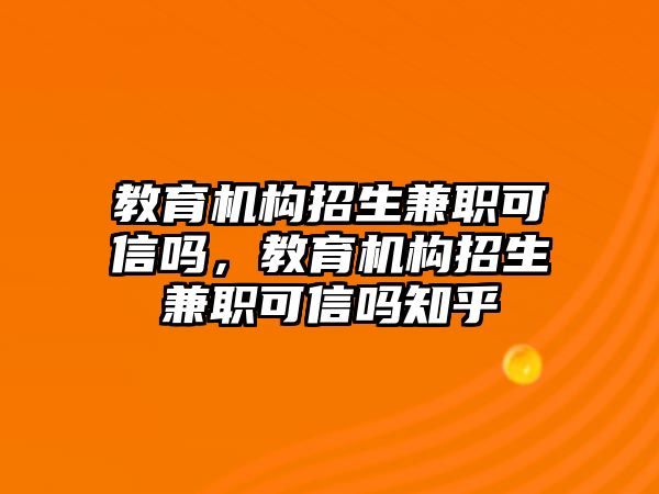 教育機構(gòu)招生兼職可信嗎，教育機構(gòu)招生兼職可信嗎知乎