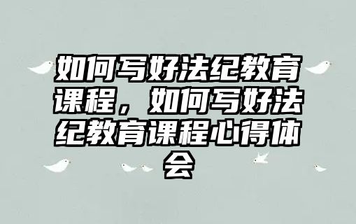 如何寫好法紀教育課程，如何寫好法紀教育課程心得體會