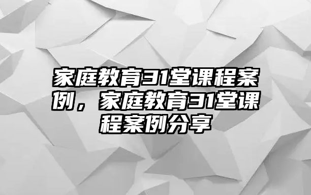 家庭教育31堂課程案例，家庭教育31堂課程案例分享