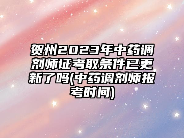 賀州2023年中藥調(diào)劑師證考取條件已更新了嗎(中藥調(diào)劑師報考時間)